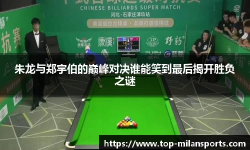 朱龙与郑宇伯的巅峰对决谁能笑到最后揭开胜负之谜