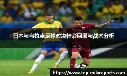 日本与乌拉圭足球对决精彩回顾与战术分析