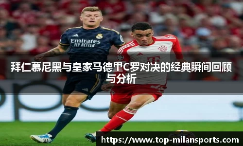 拜仁慕尼黑与皇家马德里C罗对决的经典瞬间回顾与分析